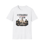I Straddle Therefore T-Shirt