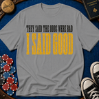 They Said Bad I Said Good T-Shirt