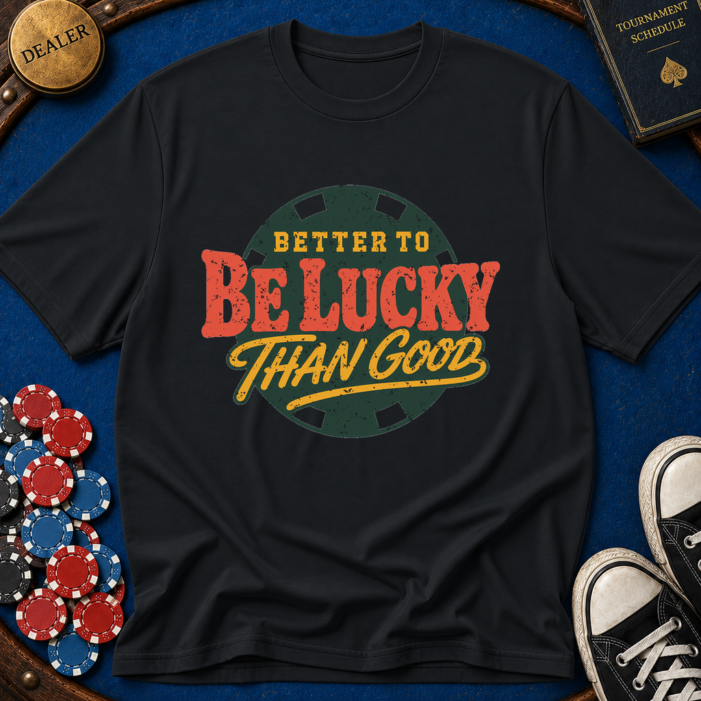 Better To Be Lucky Than Good T-Shirt