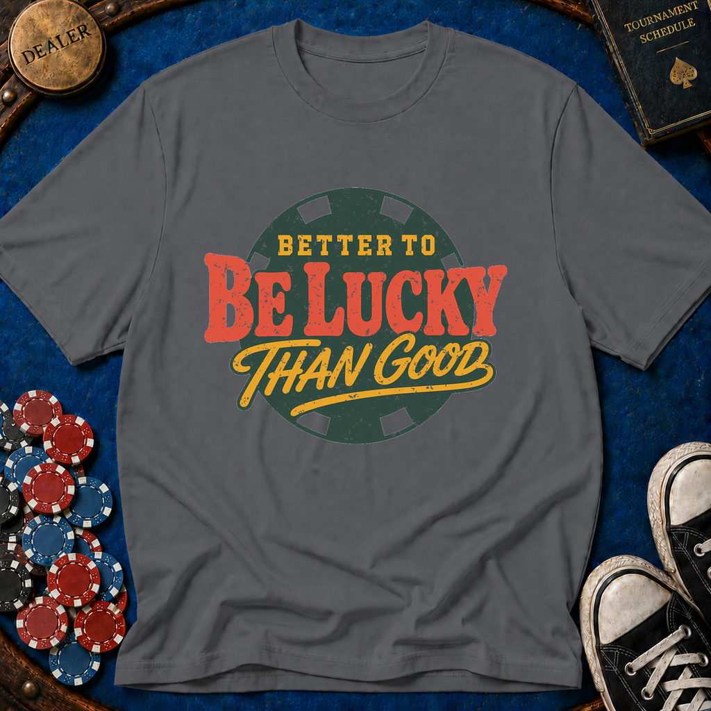 Better To Be Lucky Than Good T-Shirt