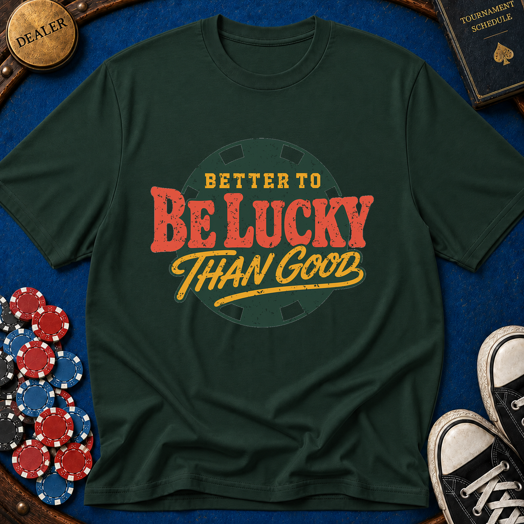 Better To Be Lucky Than Good T-Shirt