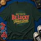 Better To Be Lucky Than Good T-Shirt