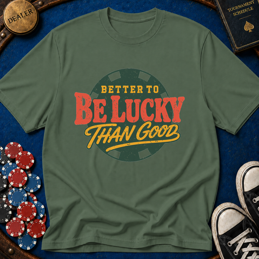 Better To Be Lucky Than Good T-Shirt