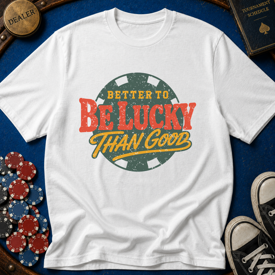 Better To Be Lucky Than Good T-Shirt